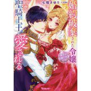 婚約破棄された令嬢は初恋の聖騎士王に愛される―陛下が巨根で大変です!(Vanilla文庫) [文庫]