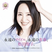 永遠のアイドル、永遠の青春、松田聖子。 ～45th Anniversary 究極オールタイムベスト～