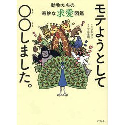 モテようとして○○しました。―動物たちの奇妙な求愛図鑑 [単行本]
