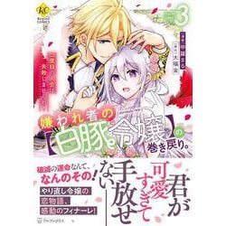 嫌われ者の【白豚令嬢】の巻き戻り。二度目の人生は失敗しませんわ！<３>(レジーナＣＯＭＩＣＳ) [コミック]