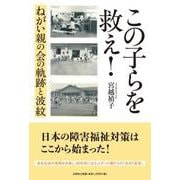 この子らを救え！ ねがい親の会の軌跡と波紋 [単行本]