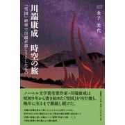 川端康成 時空の旅 「雪国」終章で川端が描こうとしたもの [単行本]