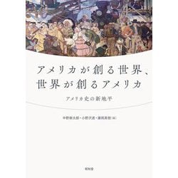 アメリカが創る世界、世界が創るアメリカ―アメリカ史の新地平 [単行本]