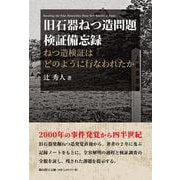 旧石器ねつ造問題検証備忘録－ねつ造検証はどのように行われたか [単行本]
