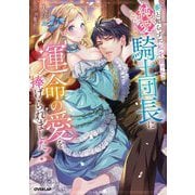 番と知らずに私を買った純愛こじらせ騎士団長に運命の愛を捧げられました!(Rosage Novels) [単行本]