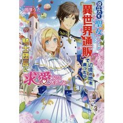 役立たず聖女でしたが『異世界通販』で辺境の地を救ったら騎士団長に求愛されました(コスミック文庫α) [文庫]