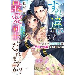 すれ違いだらけだった私たちが、最愛同士になれますか?―孤高のパイロットは不屈の溺愛でもう離さない(ベリーズ文庫) [文庫]