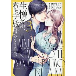 生憎だが、君を手放すつもりはない～冷徹御曹司の激愛が溢れたら～ 3 ヨドバシ.com - 生憎だが、君を手放すつもりはない～冷徹御曹司