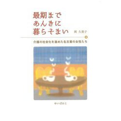 最期まであんきに暮らそまい―介護の社会化を進めた名古屋の女性たち [単行本]