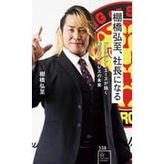 棚橋弘至、社長になる　プレジデントエースが描く新日本プロレスの未来(星海社新書) [新書]