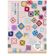 グラニースクエアだけのモチーフ編み－四角いモチーフ66パターンと25アイテムを掲載！ [単行本]