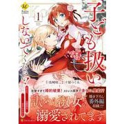 子ども扱いしないでください！<１>－幼女化しちゃった完璧淑女は、騎士団長に甘やかされる(レジーナＣＯＭＩＣＳ) [コミック]