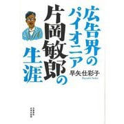 広告界のパイオニア 片岡敏郎の生涯 [単行本]