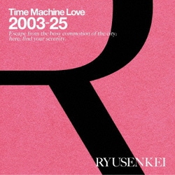 RYUSENKEI／Time Machine Love 2003-25 RYUSENKEI
