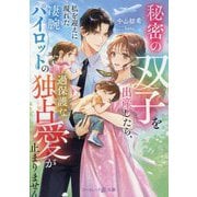 秘密の双子を出産したら、私を迎えに現れた凄腕パイロットの過保護な独占愛が止まりません(マーマレード文庫) [文庫]