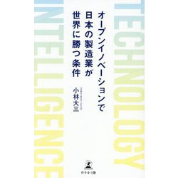 オープンイノベーションで日本の製造業が世界に勝つ条件―TECHNOLOGY INTELLIGENCE [新書]