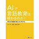 AIで言語教育は終わるのか？－深まる外国語の教え方と学び方 [単行本]