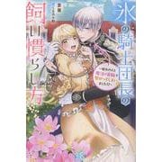 氷の騎士団長の飼い慣らし方～憧れの人と魔法の首輪で繋がってしまいました!?～(アイリスＮＥＯ) [新書]