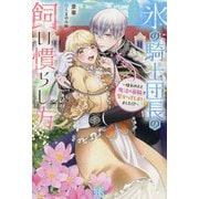 氷の騎士団長の飼い慣らし方―憧れの人と魔法の首輪で繋がってしまいました!?(IRIS NEO) [新書]