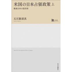 米国の日本占領政策　上－戦後日本の設計図【中公学芸ライブラリー】(単行本) [単行本]