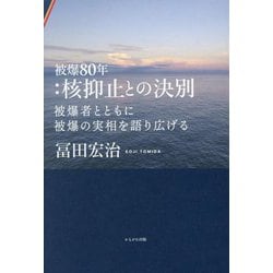 被爆80年:核抑止との決別―被爆者とともに被爆の実相を語り広げる [単行本]