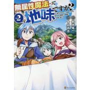 無属性魔法って地味ですか？<２>－「派手さがない」と見捨てられた少年は最果ての領地で自由に暮らす(アルファポリスＣＯＭＩＣＳ) [コミック]