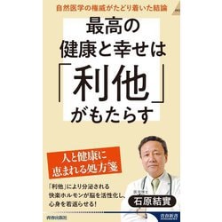 最高の健康と幸せは「利他」がもたらす―自然医学の権威がたどり着いた結論(青春新書INTELLIGENCE) [新書]