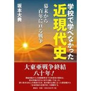 学校で学べなかった近現代史－幕末から百年に亘る戦争 [単行本]