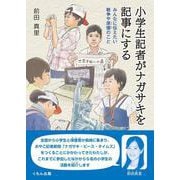 小学生記者がナガサキを記事にする－みんなに伝えたい戦争や原爆のこと [単行本]