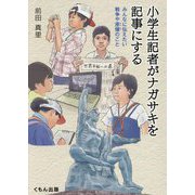 小学生記者がナガサキを記事にする―みんなに伝えたい戦争や原爆のこと [単行本]