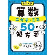 中学入試 算数 ニガテ・ミス ５０ の処方箋(中学入試 ニガテ・ミス５０の処方箋) [全集叢書]