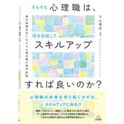 そもそも心理職は，何を目指してスキルアップすれば良いのか？－現代情報社会における心理支援の専門技能 [単行本]