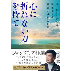 心に折れない刀を持て－ジャングリア沖縄、誕生までの挫折と成長の物語 [単行本]