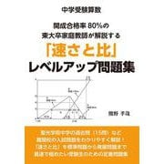 中学受験算数　開成合格率８０％の東大卒家庭教師が解説する「速さと比」レベルアップ問題集 [単行本]