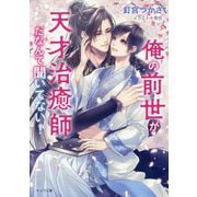 俺の前世が天才治癒師だなんて聞いてない!(キャラ文庫) [文庫]
