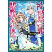 神獣騎士様の専属メイド～無能と呼ばれた令嬢は、本当は希少な聖属性の使い手だったようです～（4）(KCx) [コミック]