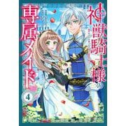 神獣騎士様の専属メイド～無能と呼ばれた令嬢は、本当は希少な聖属性の使い手だったようです～（4）(KCx) [コミック]