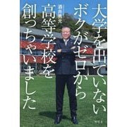 大学を出ていないボクがゼロから高等学校を創っちゃいました [単行本]
