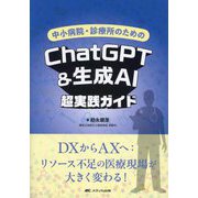 中小病院・診療所のためのChatGPT&生成AI超実践ガイド―DXからAXへ:リソース不足の医療現場が大きく変わる! [単行本]