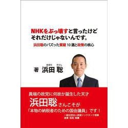 NHKをぶっ壊すと言ったけどそれだけじゃないんです。－― 浜田聡のバズった質疑 10 選と政策の核心 ― [単行本]