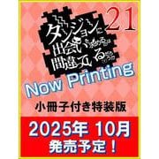 ダンジョンに出会いを求めるのは間違っているだろうか 21　小冊子付き特装版(ＧＡ文庫－ダンまちシリーズ) [文庫]