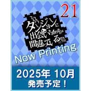 ダンジョンに出会いを求めるのは間違っているだろうか 21(ＧＡ文庫－ダンまちシリーズ) [文庫]