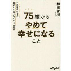 75歳からやめて幸せになること―一気に老ける人、日ごとに若々しくなる人の差(だいわ文庫) [文庫]