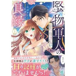 堅物軍人の良縁　さっさと子作りを終えて離婚したいのに、毎晩記憶がトぶほど愛されるので困っています(1)<1> [コミック]