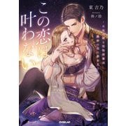 この恋は叶わない―最後の姫と堅物将軍は熱砂の夜に夢を見る(Rosage Novels) [単行本]
