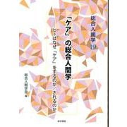 総合人間学19　「ケア」の総合人間学ーヒトはなぜ「ケア」をするのか／されるのか [単行本]