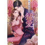 偽りの婚約者のはずが、極上御曹司の猛愛に囚われています(エタニティブックス) [単行本]