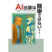ＡＩ出版は簡単ではない ＡＩ共創出版～ＡＩと人間が「共に創る」新しい出版モデル [単行本]