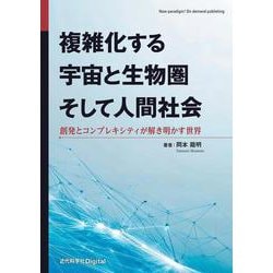 複雑化する宇宙と生物圏そして人間社会－創発とコンプレキシティが解き明かす世界(近代科学社Digital) [単行本]