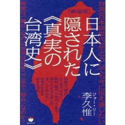台湾"日本語世代"がどうしても今に伝え遺したい 日本人に隠された"真実の台湾史"―韓国は「嫌日」なのに台湾はなぜここまで「親日」なのか? 新装版 [単行本]